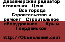 Дизайнерский радиатор отопления › Цена ­ 67 000 - Все города Строительство и ремонт » Строительное оборудование   . Крым,Гвардейское